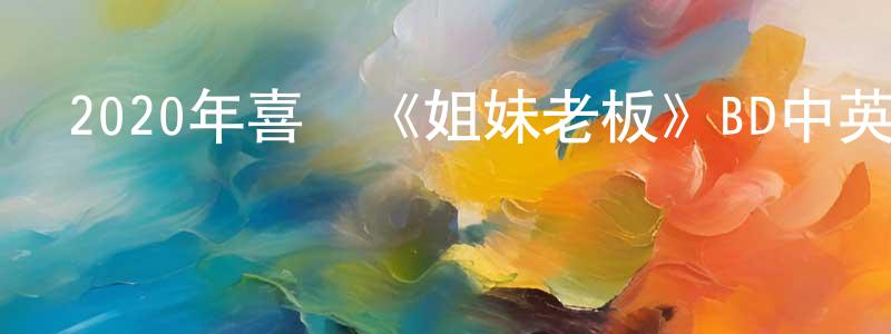 蔡健斌的動漫綜藝大全,2020年喜劇《姐妹老板》BD中英雙字幕迅雷下載_深夜電影